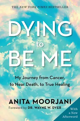 Umrieť, aby som bol sám sebou: Moja cesta od rakoviny, cez blízkosť smrti až po skutočné uzdravenie - Dying to Be Me: My Journey from Cancer, to Near Death, to True Healing