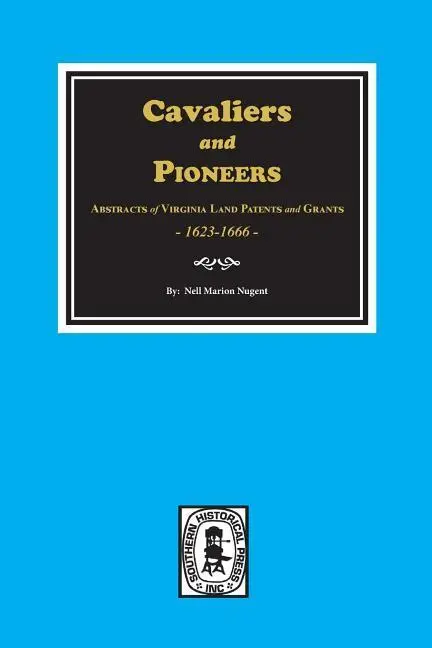 Cavaliers and Pioneers: Pionieri, 1: Abstrakty pozemkových patentov a grantov z Virginie, 1623-1666. - Cavaliers and Pioneers: Abstracts of Virginia Land Patents and Grants, 1623-1666.