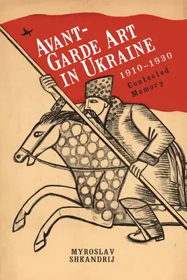 Avantgardné umenie na Ukrajine v rokoch 1910 - 1930: Umelecké dielo: Sporná pamäť - Avant-Garde Art in Ukraine, 1910-1930: Contested Memory