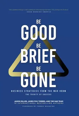 Buďte dobrí, struční, odíďte: Obchodné stratégie z vojnovej miestnosti: Trojice úspechu - Be Good, Be Brief, Be Gone: Business Strategies From the War Room: The Trinity of Success