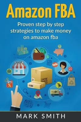 Amazon FBA: Príručka pre začiatočníkov - osvedčené stratégie krok za krokom na zarábanie peňazí na Amazone - Amazon FBA: Beginners Guide - Proven Step By Step Strategies to Make Money On Amazon