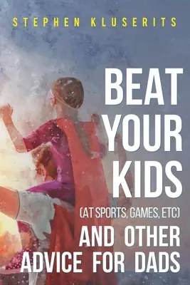 Porazte svoje deti (pri športe, hrách atď.) a iné rady pre otcov - Beat Your Kids (at sports, games, etc) and other advice for dads