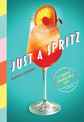 Just a Spritz: 57 jednoduchých šumivých dúškov s nízkym obsahom alkoholu alebo bez neho - Just a Spritz: 57 Simple Sparkling Sips with Low to No Alcohol
