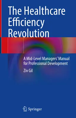 Revolúcia v efektivite zdravotníctva: Príručka pre manažérov strednej úrovne na profesionálny rozvoj - The Healthcare Efficiency Revolution: A Mid-Level Managers' Manual for Professional Development