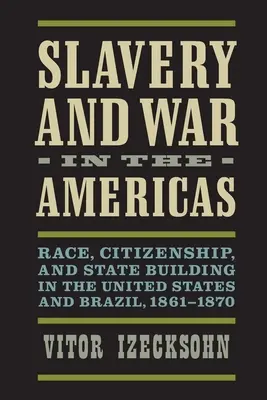 Otroctvo a vojna v Amerike: Rasa, občianstvo a budovanie štátu v Spojených štátoch a Brazílii v rokoch 1861-1870 - Slavery and War in the Americas: Race, Citizenship, and State Building in the United States and Brazil, 1861-1870