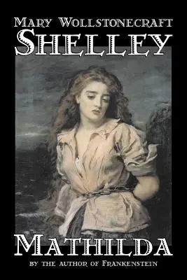Mathilda by Mary Wollstonecraft Shelley, Beletria, Klasika - Mathilda by Mary Wollstonecraft Shelley, Fiction, Classics