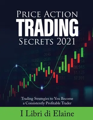 Price Action Trading Secrets 2021: Obchodné stratégie, vďaka ktorým sa stanete trvalo ziskovým obchodníkom - Price Action Trading Secrets 2021: Trading Strategies to You Become a Consistently Profitable Trader