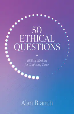 50 etických otázok: Biblická múdrosť pre zmätenú dobu - 50 Ethical Questions: Biblical Wisdom for Confusing Times