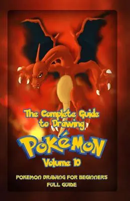 Kompletný sprievodca kreslením pokémonov 10. diel: Kreslenie pokémonov pre začiatočníkov: Úplný sprievodca zväzok 10 - The Complete Guide To Drawing Pokemon Volume 10: Pokemon Drawing for Beginners: Full Guide Volume 10