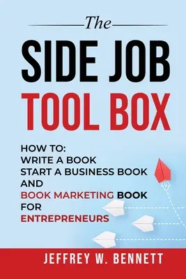 Súbor nástrojov na vedľajšiu prácu - Ako na to: Kniha pre podnikateľov: Napísať knihu, začať podnikať Kniha a marketing knihy - The Side Job Toolbox - How to: Write a Book, Start a Business Book and Book Marketing Book for Entrepreneurs