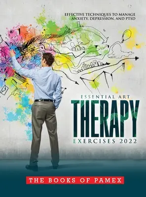 Základné arteterapeutické cvičenia 2022: Účinné techniky na zvládnutie úzkosti, depresie a poruchy psychiky - Essential Art Therapy Exercises 2022: Effective Techniques to Manage Anxiety, Depression, and Ptsd