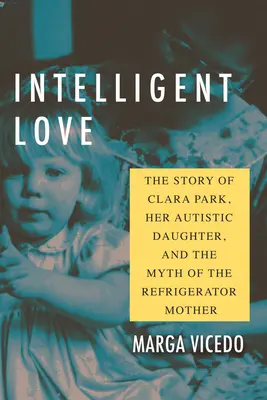 Inteligentná láska: Príbeh Clary Parkovej, jej autistickej dcéry a mýtu o matke chladničke - Intelligent Love: The Story of Clara Park, Her Autistic Daughter, and the Myth of the Refrigerator Mother