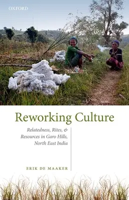 Prepracovanie kultúry - príbuznosť, obrady a zdroje v Garo Hills, severovýchodná India - Reworking Culture - Relatedness, Rites, and Resources in the Garo Hills, North East India
