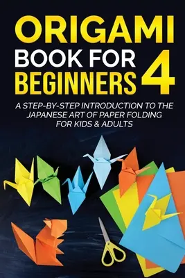 Origami kniha pre začiatočníkov 4: Úvod krok za krokom do japonského umenia skladania papiera pre deti a dospelých - Origami Book for Beginners 4: A Step-by-Step Introduction to the Japanese Art of Paper Folding for Kids & Adults