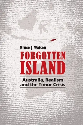Zabudnutý ostrov: Austrália, realizmus a kríza na Timore - Forgotten Island: Australia, Realism and the Timor Crisis