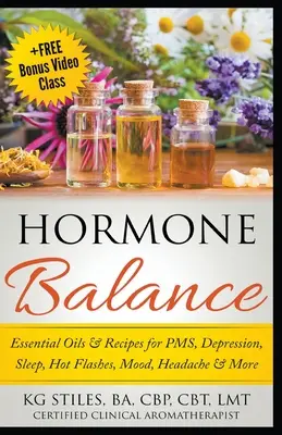 Esenciálne oleje a recepty na hormonálnu rovnováhu pri PMS, depresii, spánku, návaloch horúčavy, nálade, bolestiach hlavy a ďalších ochoreniach - Hormone Balance Essential Oils & Recipes for PMS, Depression, Sleep, Hot Flashes, Mood, Headache & More