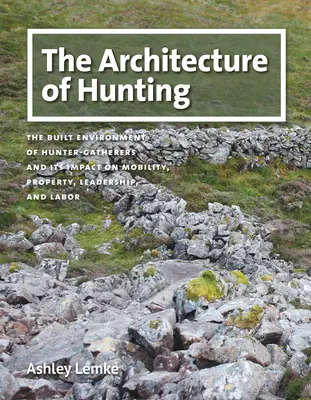 Architektúra lovu: Architektúra architektúry: vybudované prostredie lovcov-zberačov a jeho vplyv na mobilitu, majetok, vedenie a prácu - The Architecture of Hunting: The Built Environment of Hunter-Gatherers and Its Impact on Mobility, Property, Leadership, and Labor