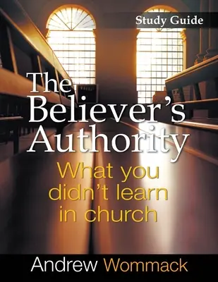 Autorita veriaceho Študijná príručka: Čo ste sa nenaučili v kostole - The Believer's Authority Study Guide: What You Didn't Learn in Church