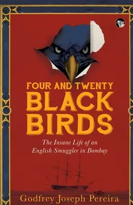 Štyri a dvadsať čiernych vtákov Šialený život anglického pašeráka v Bombaji - Four and Twenty Blackbirds the Insane Life of an English Smuggler in Bombay