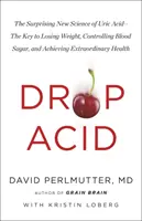 Drop Acid - Prekvapujúca nová veda o kyseline močovej - kľúč k chudnutiu, kontrole cukru v krvi a dosiahnutiu výnimočného zdravia - Drop Acid - The Surprising New Science of Uric Acid - The Key to Losing Weight, Controlling Blood Sugar and Achieving Extraordinary Health