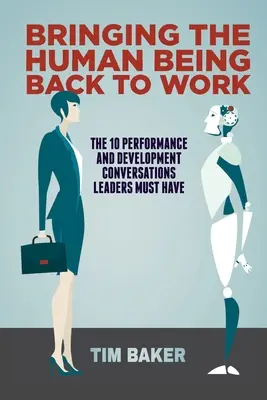 Návrat človeka do práce: 10 rozhovorov o výkone a rozvoji, ktoré musia vedúci pracovníci viesť - Bringing the Human Being Back to Work: The 10 Performance and Development Conversations Leaders Must Have