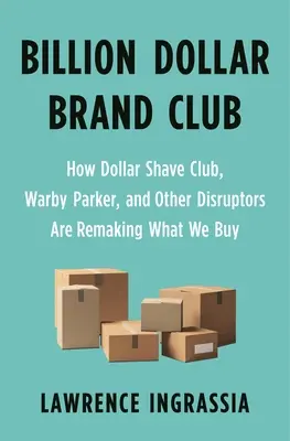 Klub značiek za miliardy dolárov: Ako Dollar Shave Club, Warby Parker a ďalší disruptori menia to, čo kupujeme - Billion Dollar Brand Club: How Dollar Shave Club, Warby Parker, and Other Disruptors Are Remaking What We Buy