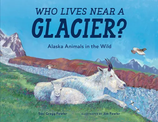Kto žije blízko ľadovca? Zvířatá na Aljaške vo voľnej prírode: kto býva pri ľadovci? - Who Lives Near a Glacier?: Alaska Animals in the Wild