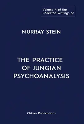 Zborník spisov Murraya Steina: Zväzok 4: Prax jungovskej psychoanalýzy - The Collected Writings of Murray Stein: Volume 4: The Practice of Jungian Psychoanalysis
