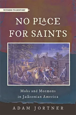 Žiadne miesto pre svätých: V Jacksonovej Amerike boli mobi a mormóni bez svätých: bez svätých: bez svätých: bez svätých - No Place for Saints: Mobs and Mormons in Jacksonian America