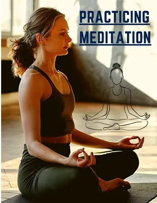 Praktizovanie meditácie: Základné meditácie na zníženie stresu, zlepšenie duševného zdravia a nájdenie pokoja v každodennom živote - Practicing Meditation: Essential Meditations to Reduce Stress, Improve Mental Health, and Find Peace in the Everyday