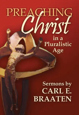 Kázanie Krista v pluralitnej dobe: Kázne Carla E. Braatena - Preaching Christ in a Pluralistic Age: Sermons by Carl E. Braaten