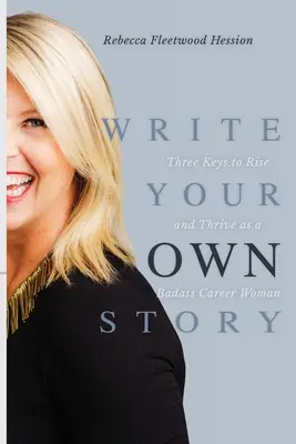Napíšte svoj vlastný príbeh: Tri kľúče k tomu, aby ste sa stali drsnou ženou v kariére a prosperovali - Write Your OWN Story: Three Keys to Rise and Thrive as a Badass Career Woman