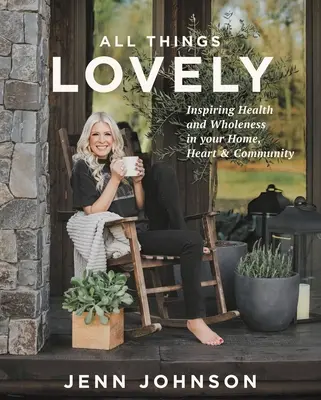 All Things Lovely: Inšpirácia pre zdravie a celistvosť vo vašom dome, srdci a komunite - All Things Lovely: Inspiring Health and Wholeness in Your Home, Heart, and Community