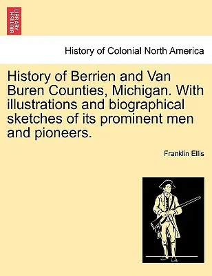 Dejiny okresov Berrien a Van Buren, Michigan. s ilustráciami a životopisnými náčrtmi významných mužov a priekopníkov. - History of Berrien and Van Buren Counties, Michigan. with Illustrations and Biographical Sketches of Its Prominent Men and Pioneers.