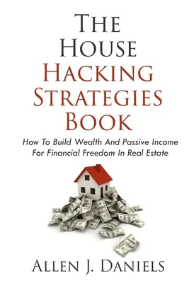 Kniha o stratégiách hackerského útoku na dom: Ako vybudovať bohatstvo a pasívny príjem pre finančnú slobodu v nehnuteľnostiach - The House Hacking Strategies Book: How To Build Wealth And Passive Income For Financial Freedom In Real Estate