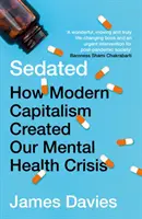 Sedatívum - Ako moderný kapitalizmus vytvoril krízu duševného zdravia (Davies James (Autor)) - Sedated - How Modern Capitalism Created our Mental Health Crisis (Davies James (Author))