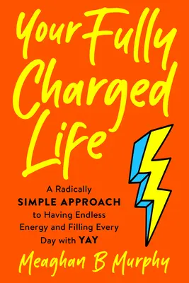 Váš plne nabitý život: Radikálne jednoduchý prístup k nekonečnej energii a naplneniu každého dňa radosťou - Your Fully Charged Life: A Radically Simple Approach to Having Endless Energy and Filling Every Day with Yay