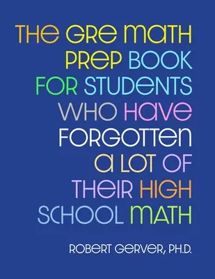 Prípravná kniha na skúšku GRE z matematiky pre študentov, ktorí zabudli veľa z matematiky na strednej škole - The GRE Math Prep Book for Students Who Have Forgotten a Lot of Their High School Math