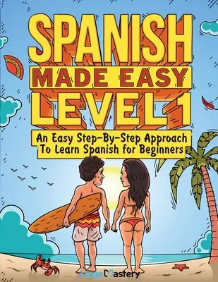 Spanish Made Easy Level 1: Easy Step-by-Step Approach To Learn Spanish for Beginners (Textbook + Workbook Included) - Spanish Made Easy Level 1: An Easy Step-By-Step Approach To Learn Spanish for Beginners (Textbook + Workbook Included)