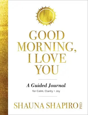 Dobré ráno, mám ťa rád: Dobré ráno, milé dieťa: Vedený denník pre pokoj, jasnosť a radosť - Good Morning, I Love You: A Guided Journal for Calm, Clarity, and Joy