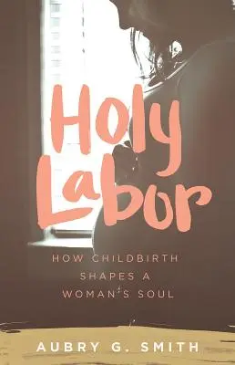 Svätá práca: Ako pôrod formuje dušu ženy - Holy Labor: How Childbirth Shapes a Woman's Soul