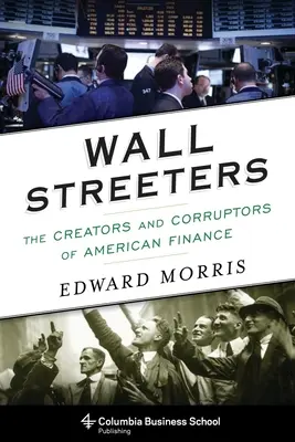 Wall Streeters: The Creators and Corruptors of American Finance [Tvorcovia a korupčníci amerických financií]. - Wall Streeters: The Creators and Corruptors of American Finance