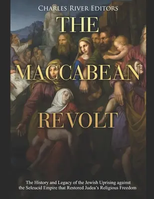 Makabejské povstanie: Vydanie knihy: História a odkaz židovského povstania proti Seleukovskej ríši, ktoré obnovilo náboženskú slobodu v Judei - The Maccabean Revolt: The History and Legacy of the Jewish Uprising against the Seleucid Empire that Restored Judea's Religious Freedom