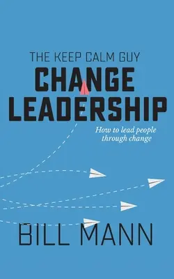 Keep Calm Guy Change Leadership (Zachovajte pokoj chlapíkovi, ktorý mení vedenie): Ako viesť ľudí cez zmeny - The Keep Calm Guy Change Leadership: How to lead people through change
