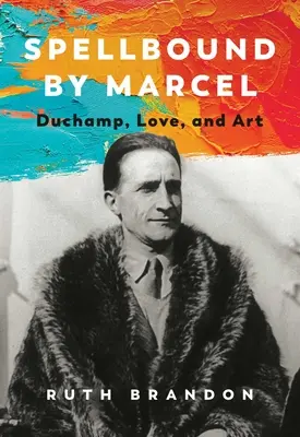 Očarení Marcelom: Duchamp, láska a umenie - Spellbound by Marcel: Duchamp, Love, and Art