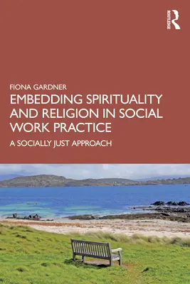 Začlenenie spirituality a náboženstva do praxe sociálnej práce: Sociálne spravodlivý prístup - Embedding Spirituality and Religion in Social Work Practice: A Socially Just Approach