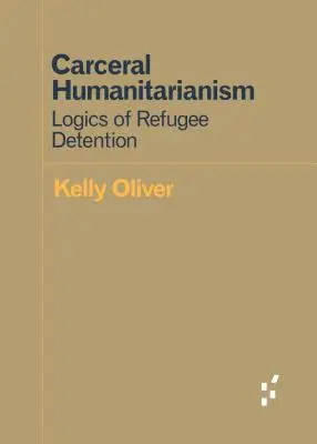 Carceral Humanitarianism: Logika zadržiavania utečencov - Carceral Humanitarianism: Logics of Refugee Detention