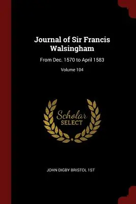 Denník sira Francisa Walsinghama: Od decembra 1570 do apríla 1583; zväzok 104 - Journal of Sir Francis Walsingham: From Dec. 1570 to April 1583; Volume 104