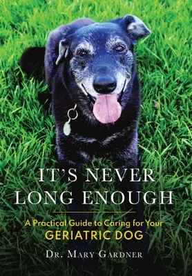 Nikdy nie je dosť dlho: Praktický sprievodca starostlivosťou o geriatrického (staršieho) psa - It's never long enough: A practical guide to caring for your geriatric (senior) dog