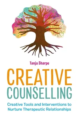 Kreatívne poradenstvo: Tvorivé nástroje a intervencie na podporu terapeutických vzťahov - Creative Counselling: Creative Tools and Interventions to Nurture Therapeutic Relationships